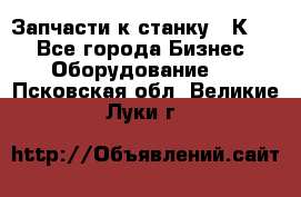 Запчасти к станку 16К20. - Все города Бизнес » Оборудование   . Псковская обл.,Великие Луки г.